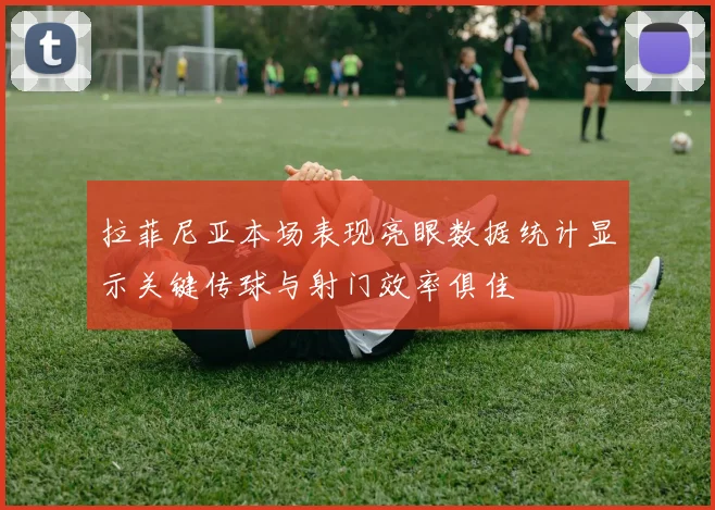 拉菲尼亚本场表现亮眼数据统计显示关键传球与射门效率俱佳