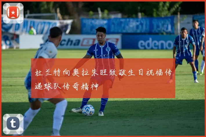 杜兰特向奥拉朱旺致敬生日祝福传递球队传奇精神