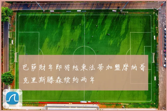巴萨财年即将结束法蒂加盟摩纳哥克里斯滕森续约两年
