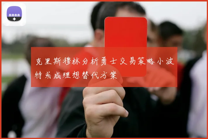 克里斯穆林分析勇士交易策略小波特或成理想替代方案
