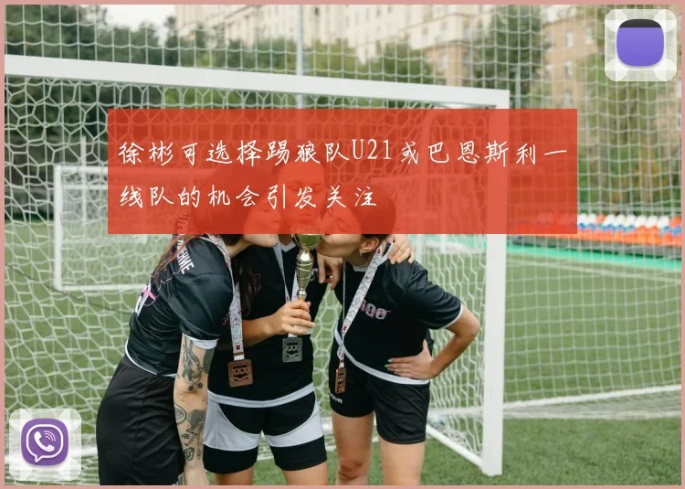 徐彬可选择踢狼队U21或巴恩斯利一线队的机会引发关注