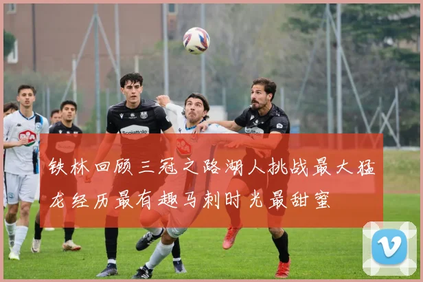 铁林回顾三冠之路湖人挑战最大猛龙经历最有趣马刺时光最甜蜜