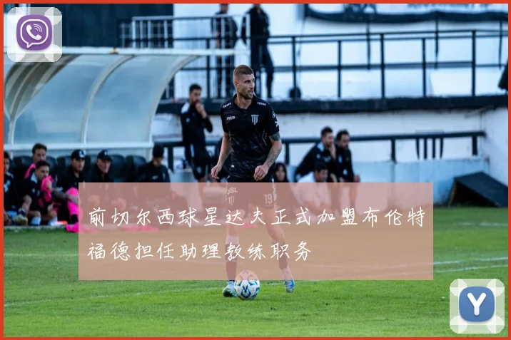前切尔西球星达夫正式加盟布伦特福德担任助理教练职务
