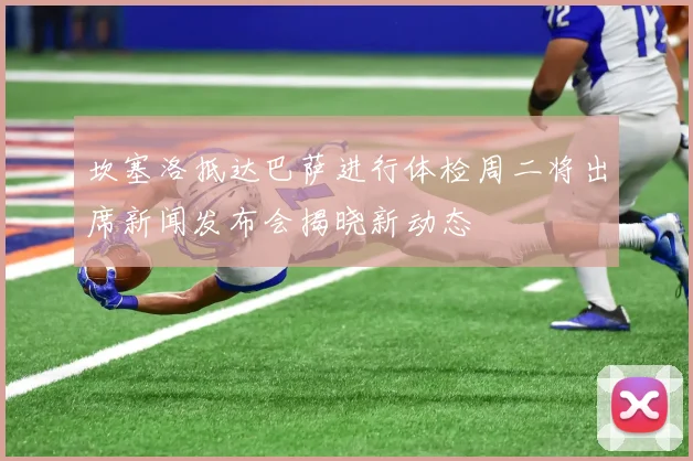 坎塞洛抵达巴萨进行体检周二将出席新闻发布会揭晓新动态