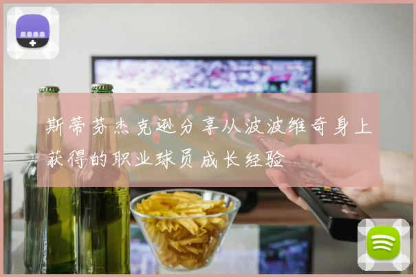 斯蒂芬杰克逊分享从波波维奇身上获得的职业球员成长经验