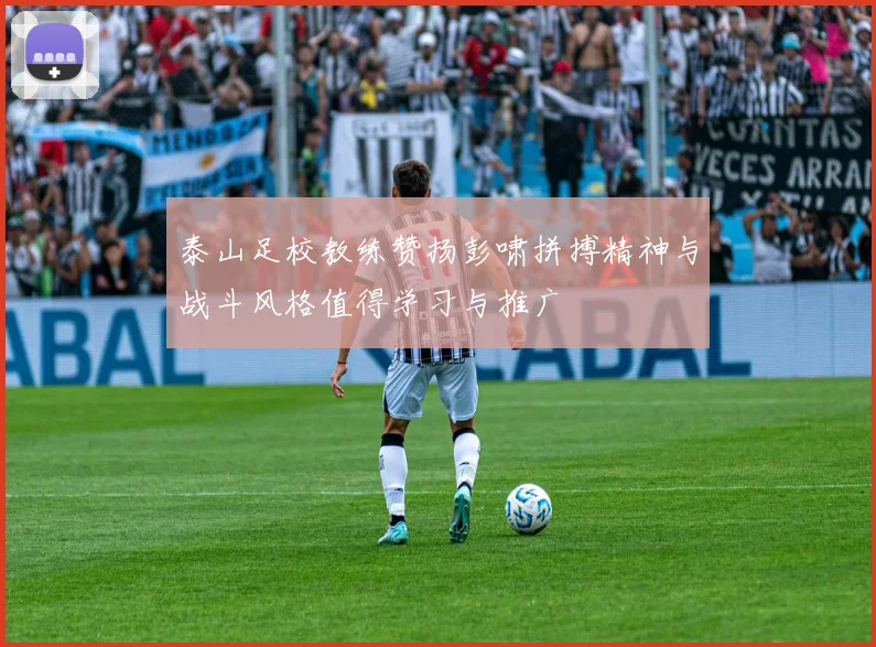 泰山足校教练赞扬彭啸拼搏精神与战斗风格值得学习与推广