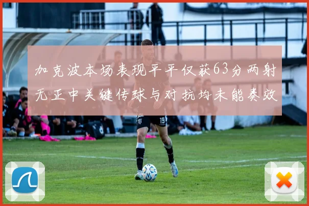 加克波本场表现平平仅获63分两射无正中关键传球与对抗均未能奏效