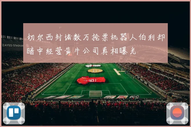 切尔西封堵数万抢票机器人伯利却暗中经营黄牛公司真相曝光